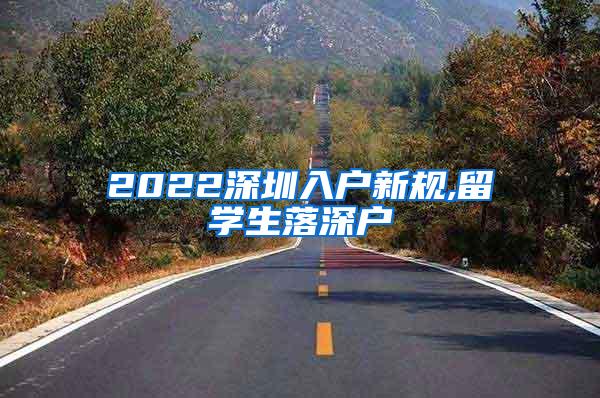 2022深圳入户新规,留学生落深户