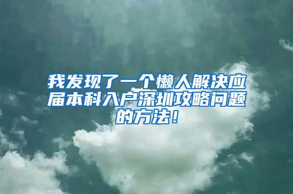 我发现了一个懒人解决应届本科入户深圳攻略问题的方法！