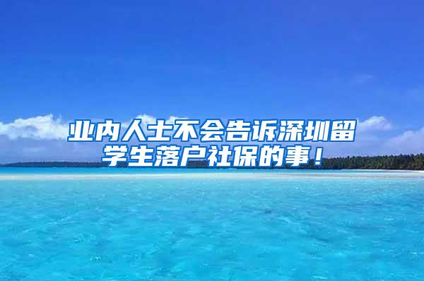 业内人士不会告诉深圳留学生落户社保的事！