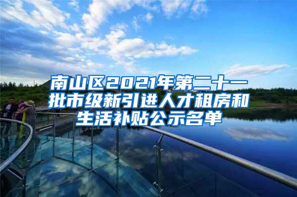 南山区2021年第二十一批市级新引进人才租房和生活补贴公示名单