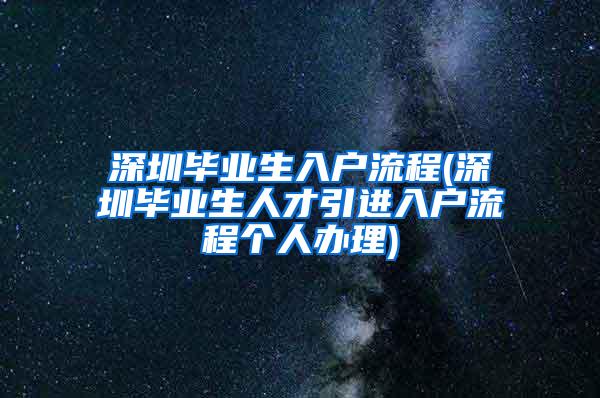 深圳毕业生入户流程(深圳毕业生人才引进入户流程个人办理)