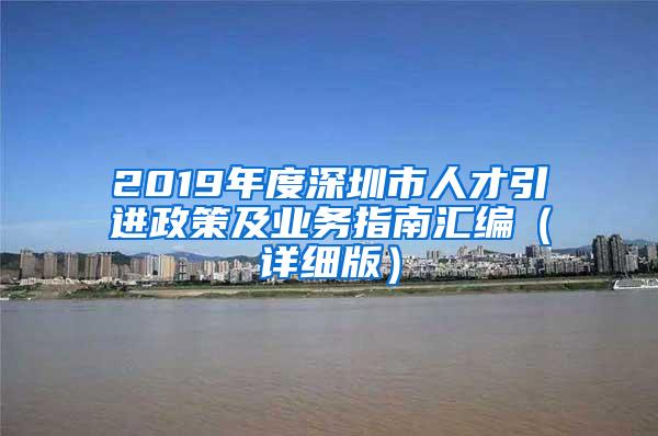 2019年度深圳市人才引进政策及业务指南汇编（详细版）