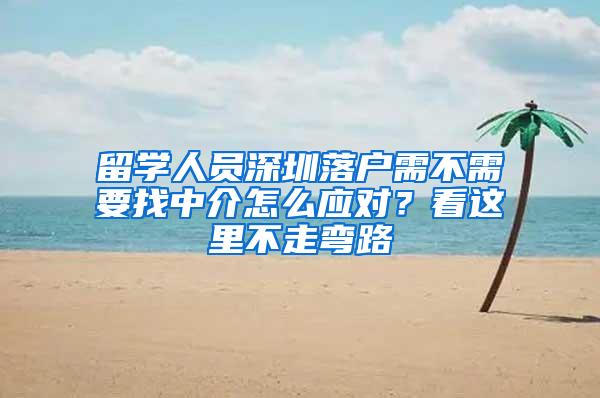 留学人员深圳落户需不需要找中介怎么应对？看这里不走弯路