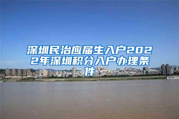 深圳民治应届生入户2022年深圳积分入户办理条件