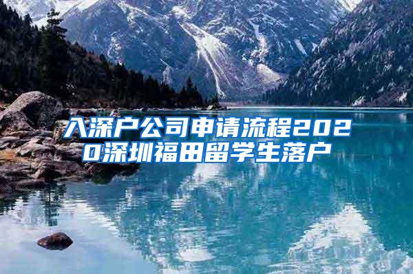 入深户公司申请流程2020深圳福田留学生落户