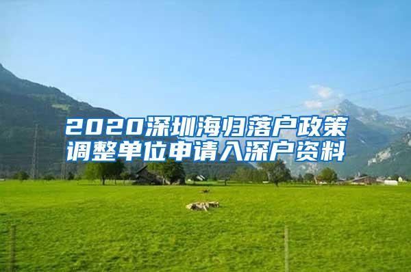 2020深圳海归落户政策调整单位申请入深户资料