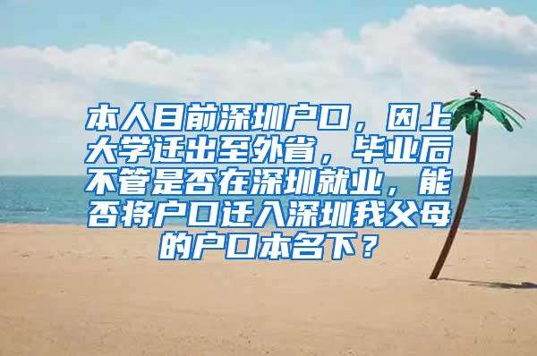 本人目前深圳户口，因上大学迁出至外省，毕业后不管是否在深圳就业，能否将户口迁入深圳我父母的户口本名下？