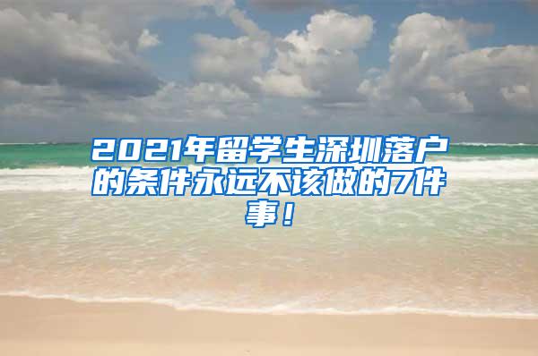 2021年留学生深圳落户的条件永远不该做的7件事！