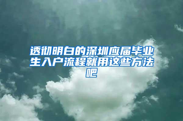 透彻明白的深圳应届毕业生入户流程就用这些方法吧