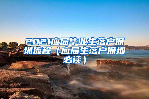 2021应届毕业生落户深圳流程（应届生落户深圳必读）