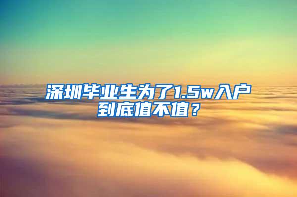 深圳毕业生为了1.5w入户到底值不值？