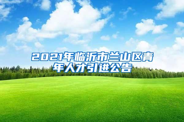 2021年临沂市兰山区青年人才引进公告