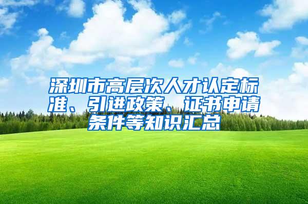 深圳市高层次人才认定标准、引进政策、证书申请条件等知识汇总