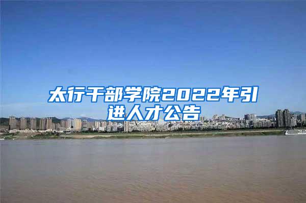 太行干部学院2022年引进人才公告