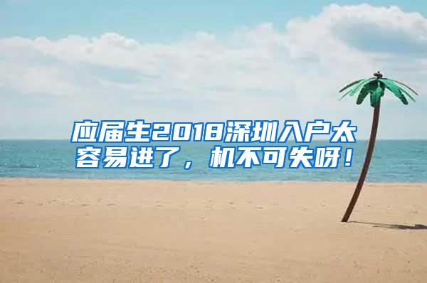 应届生2018深圳入户太容易进了，机不可失呀！