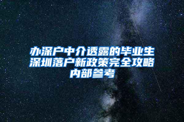 办深户中介透露的毕业生深圳落户新政策完全攻略内部参考