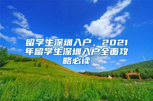 留学生深圳入户，2021年留学生深圳入户全面攻略必读