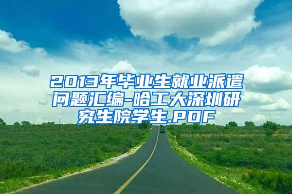 2013年毕业生就业派遣问题汇编-哈工大深圳研究生院学生.PDF