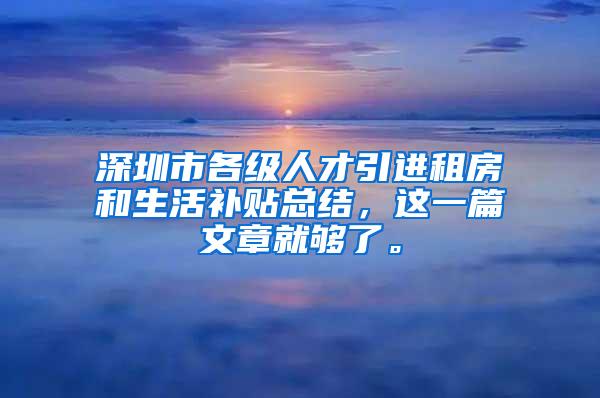 深圳市各级人才引进租房和生活补贴总结，这一篇文章就够了。