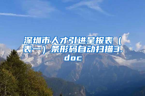 深圳市人才引进呈报表（表一）条形码自动扫描3.doc