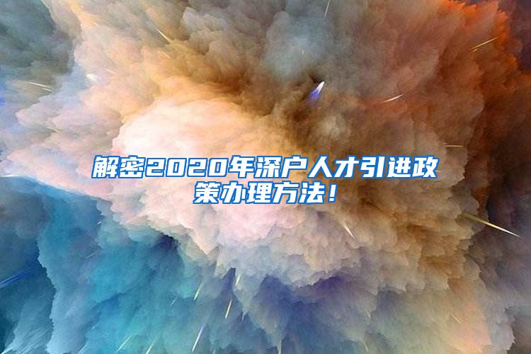 解密2020年深户人才引进政策办理方法！