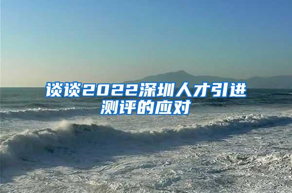 谈谈2022深圳人才引进测评的应对