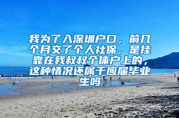 我为了入深圳户口，前几个月交了个人社保，是挂靠在我叔叔个体户上的，这种情况还属于应届毕业生吗