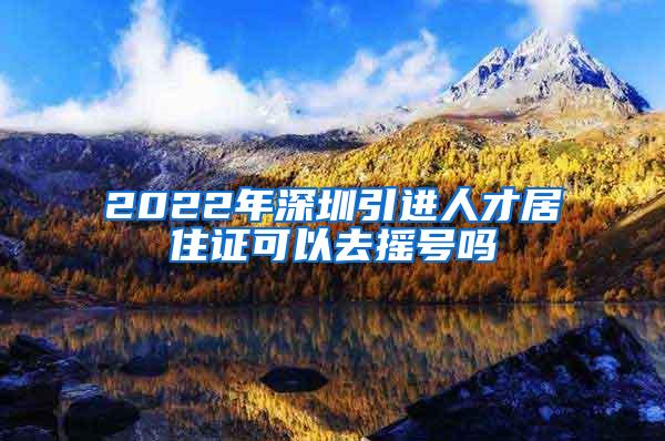 2022年深圳引进人才居住证可以去摇号吗