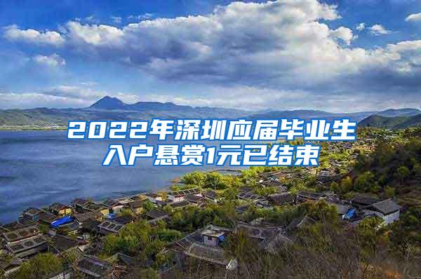 2022年深圳应届毕业生入户悬赏1元已结束