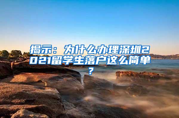 揭示：为什么办理深圳2021留学生落户这么简单？