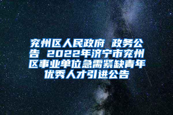 兖州区人民政府 政务公告 2022年济宁市兖州区事业单位急需紧缺青年优秀人才引进公告