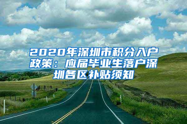 2020年深圳市积分入户政策：应届毕业生落户深圳各区补贴须知