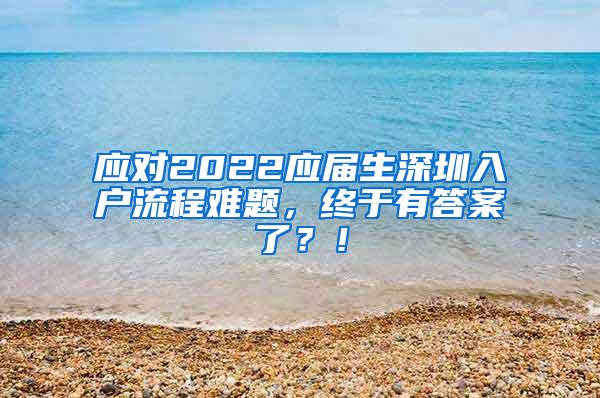 应对2022应届生深圳入户流程难题，终于有答案了？！