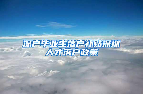 深户毕业生落户补贴深圳人才落户政策