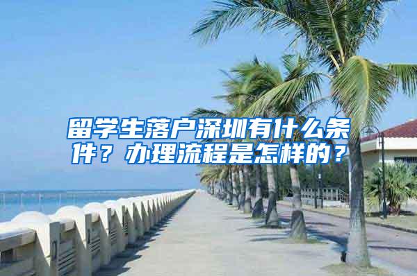 留学生落户深圳有什么条件？办理流程是怎样的？