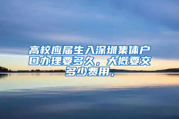 高校应届生入深圳集体户口办理要多久，大概要交多少费用，