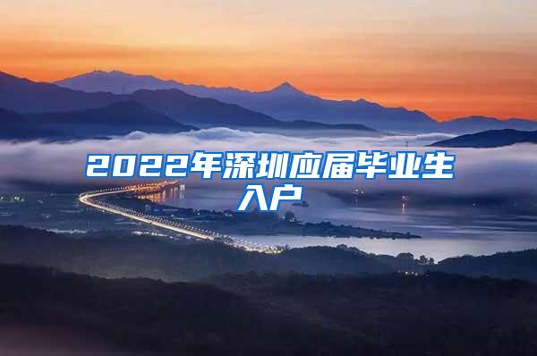 2022年深圳应届毕业生入户