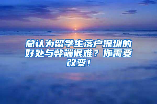 总认为留学生落户深圳的好处与弊端很难？你需要改变！