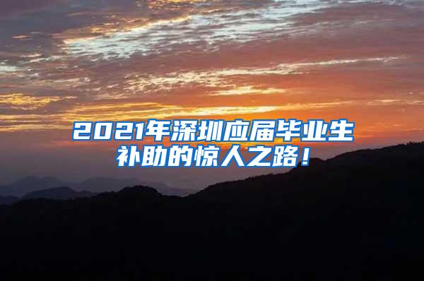 2021年深圳应届毕业生补助的惊人之路！