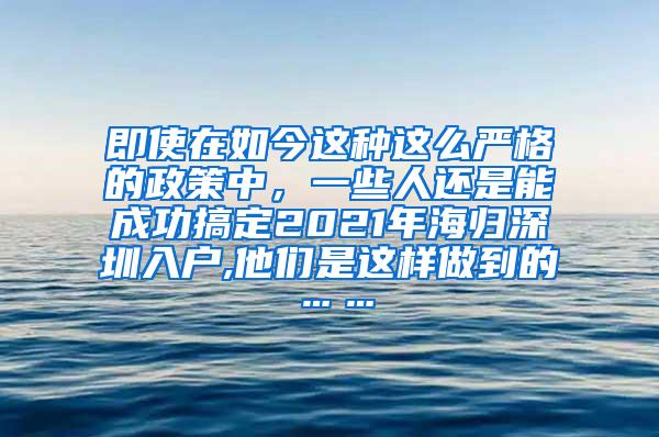 即使在如今这种这么严格的政策中，一些人还是能成功搞定2021年海归深圳入户,他们是这样做到的……