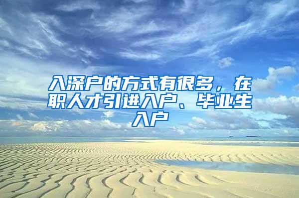 入深户的方式有很多，在职人才引进入户、毕业生入户