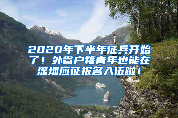 2020年下半年征兵开始了！外省户籍青年也能在深圳应征报名入伍啦！