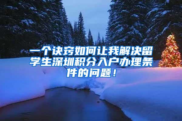 一个诀窍如何让我解决留学生深圳积分入户办理条件的问题！