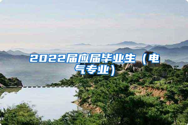 2022届应届毕业生（电气专业）