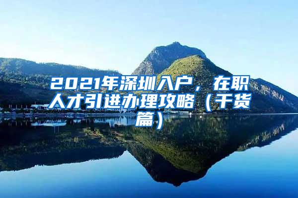 2021年深圳入户，在职人才引进办理攻略（干货篇）