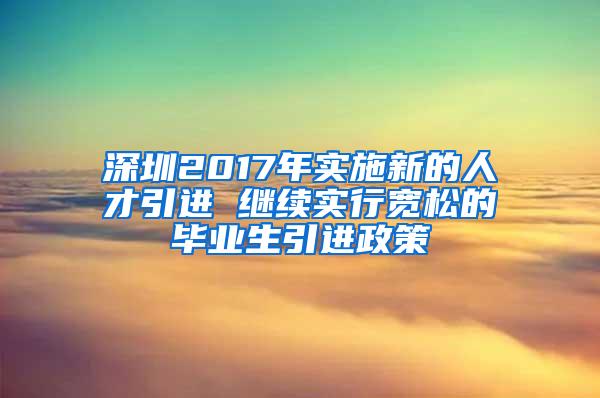 深圳2017年实施新的人才引进 继续实行宽松的毕业生引进政策