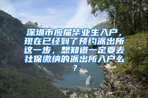 深圳市应届毕业生入户，现在已经到了预约派出所这一步，想知道一定要去社保缴纳的派出所入户么？