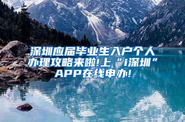 深圳应届毕业生入户个人办理攻略来啦!上“i深圳”APP在线申办!