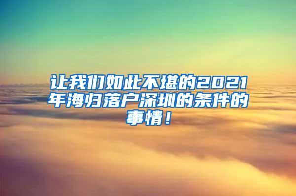 让我们如此不堪的2021年海归落户深圳的条件的事情！