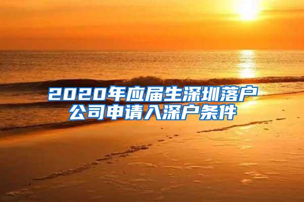 2020年应届生深圳落户公司申请入深户条件